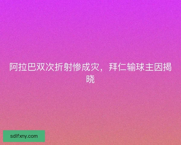 阿拉巴双次折射惨成灾，拜仁输球主因揭晓