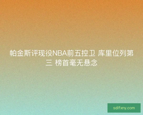 帕金斯评现役NBA前五控卫 库里位列第三 榜首毫无悬念