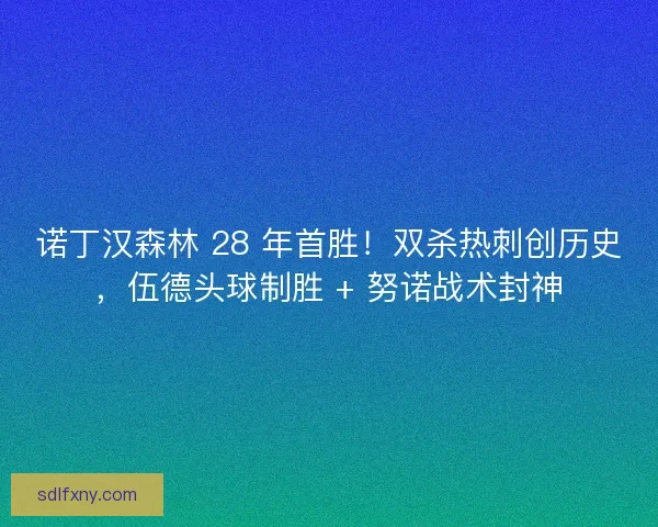 诺丁汉森林 28 年首胜！双杀热刺创历史，伍德头球制胜 + 努诺战术封神