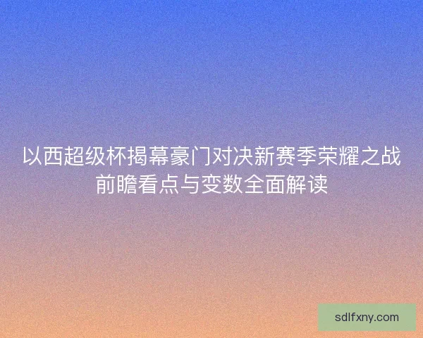 以西超级杯揭幕豪门对决新赛季荣耀之战前瞻看点与变数全面解读
