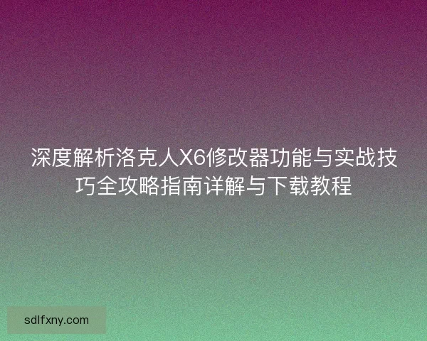 深度解析洛克人X6修改器功能与实战技巧全攻略指南详解与下载教程