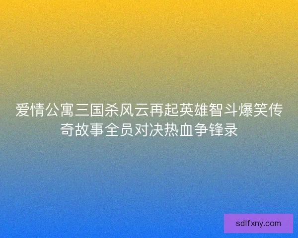 爱情公寓三国杀风云再起英雄智斗爆笑传奇故事全员对决热血争锋录 爱情公寓三国杀风云再起英雄智斗爆笑传奇故事全员对决热血争锋录
