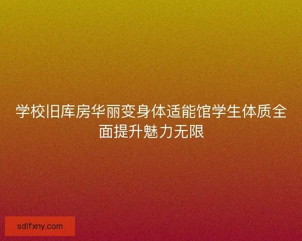 学校旧库房华丽变身体适能馆学生体质全面提升魅力无限