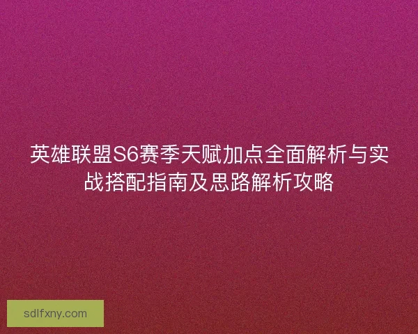 英雄联盟S6赛季天赋加点全面解析与实战搭配指南及思路解析攻略